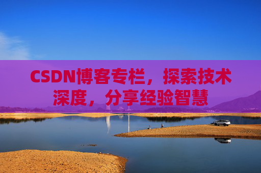 CSDN博客专栏,探索技术深度,分享经验智慧 CSDN博客专栏,探索技术深度,分享经验智慧